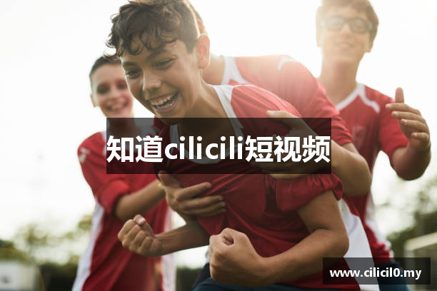 知道cilicili短视频